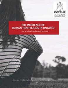 THE INCIDENCE OF HUMAN TRAFFICKING IN ONTARIO Ontario Coalition Research Initiative Authored by: Felicia Gabriele, Karlee Sapoznik, Anvar Serojitdinov and Elaine Williams Graphic Design by Taryn Plugers