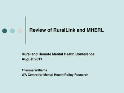 Review of RuralLink and MHERL  Rural and Remote Mental Health Conference August 2011 Theresa Williams WA Centre for Mental Health Policy Research