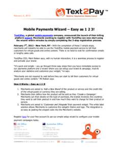 February 2, 2012  Mobile Payments Wizard – Easy as 1 2 3! Text2Pay, a global mobile payments company, announced the launch of their billing platform wizard. Merchants wanting to register with Text2Pay can now start usi