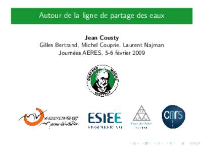 Autour de la ligne de partage des eaux Jean Cousty Gilles Bertrand, Michel Couprie, Laurent Najman Journ´ees AERES, 5-6 f´evrier 2009  Parcours