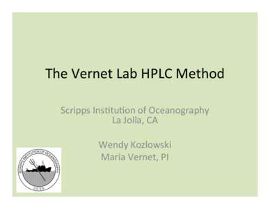 The	
  Vernet	
  Lab	
  HPLC	
  Method Scripps	
  Ins8tu8on	
  of	
  Oceanography La	
  Jolla,	
  CA Wendy	
  Kozlowski Maria	
  Vernet,	
  PI