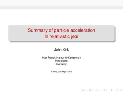 Summary of particle acceleration in relativistic jets John Kirk Max-Planck-Institut für Kernphysik Heidelberg Germany
