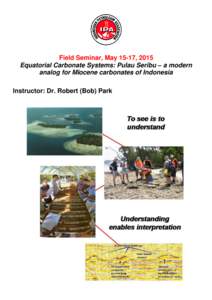 Field Seminar, May 15-17, 2015 Equatorial Carbonate Systems: Pulau Seribu – a modern analog for Miocene carbonates of Indonesia Instructor: Dr. Robert (Bob) Park  Course Aims and Objectives: