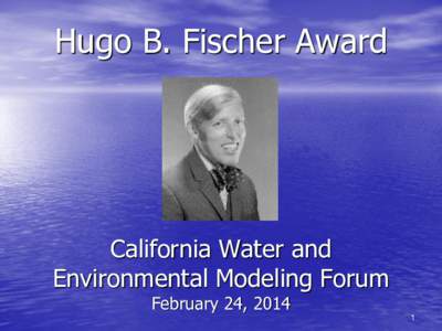 Hugo B. Fischer Award  California Water and Environmental Modeling Forum February 24, 2014