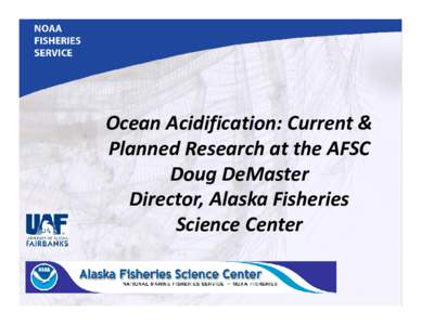 Ocean Acidification: Current &  Planned Research at the AFSC Doug DeMaster Director, Alaska Fisheries  Science Center