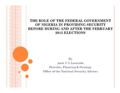 THE ROLE OF THE FEDERAL GOVERNMENT OF NIGERIA IN PROVIDING SECURITY BEFORE DURING AND AFTER THE FEBRUARY 2015 ELECTIONS  By