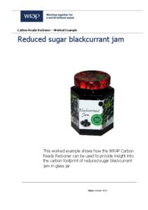 Carbon Ready Reckoner – Worked Example  Reduced sugar blackcurrant jam This worked example shows how the WRAP Carbon Ready Reckoner can be used to provide insight into