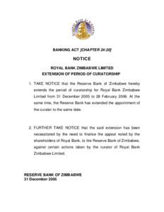 BANKING ACT [CHAPTER 24:20]  NOTICE ROYAL BANK ZIMBABWE LIMITED EXTENSION OF PERIOD OF CURATORSHIP 1. TAKE NOTICE that the Reserve Bank of Zimbabwe hereby