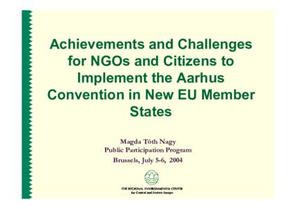 Achievements and Challenges for NGOs and Citizens to Implement the Aarhus Convention in New EU Member States Magda Tóth Nagy