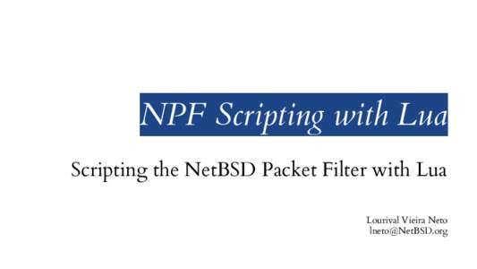 NPF Scripting with Lua Scripting the NetBSD Packet Filter with Lua Lourival Vieira Neto [removed]  “Any sufficiently complicated C or Fortran