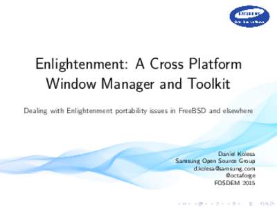 Enlightenment: A Cross Platform Window Manager and Toolkit Dealing with Enlightenment portability issues in FreeBSD and elsewhere Daniel Kolesa Samsung Open Source Group