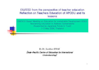 EIU/ESD from the perspective of teacher education Reflection on Teachers Education of APCEIU and its lessons UNESCO Expert Meeting on Education for sustainable Development (ESD): Reorienting Education to Address Sustaina