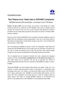 FOR IMMEDIATE RELEASE  Tata Teleservices’ Stake Sale to DOCOMO Completed DOCOMO becomes 26% shareholder, 3 nominees to join TTSL Board Mumbai, 26 March 2009: Tata Sons Limited, the promoter of Tata Teleservices Limited