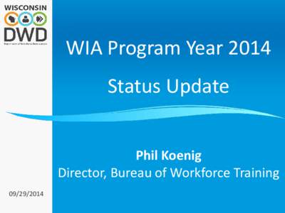 WIA Program Year 2014 Status Update Phil Koenig Director, Bureau of Workforce Training[removed]