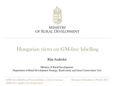 Hungarian views on GM-free labelling Rita Andorkó Ministry of Rural Development, Department of Rural Development Strategy, Biodiversity and Gene Conservation Unit  GMO-free labelling of food products: a way to increase