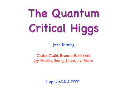 The Quantum! Critical Higgs John Terning Csaba Csáki, Brando Bellazzini, Jay Hubisz, Seung J. Lee, Javi Serra!