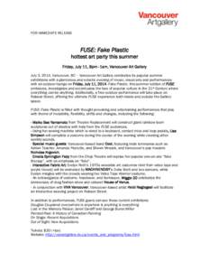 FOR IMMEDIATE RELEASE  FUSE: Fake Plastic hottest art party this summer Friday, July 11, 8pm–1am, Vancouver Art Gallery July 3, 2014, Vancouver, BC – Vancouver Art Gallery celebrates its popular summer