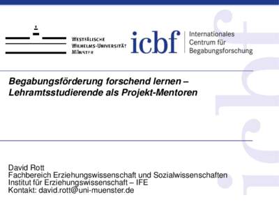 Begabungsförderung forschend lernen – Lehramtsstudierende als Projekt-Mentoren David Rott Fachbereich Erziehungswissenschaft und Sozialwissenschaften Institut für Erziehungswissenschaft – IFE