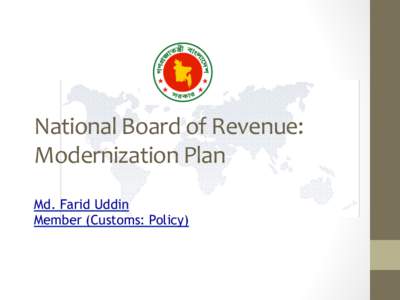 National	
  Board	
  of	
  Revenue:	
   Modernization	
  Plan	
   Md. Farid Uddin Member (Customs: Policy)  25	
  February	
  2015	
  