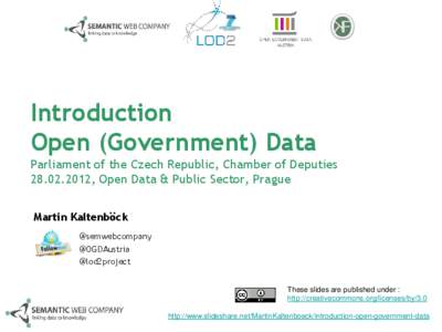 Introduction Open (Government) Data Parliament of the Czech Republic, Chamber of Deputies[removed], Open Data & Public Sector, Prague Martin Kaltenböck @semwebcompany