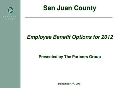 San Juan County  Employee Benefit Options for 2012 Presented by The Partners Group
