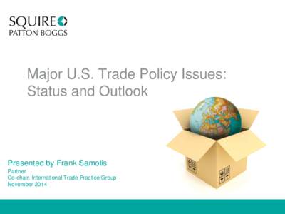 Major U.S. Trade Policy Issues: Status and Outlook Presented by Frank Samolis Partner Co-chair, International Trade Practice Group