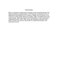   Brian Swimme    Brian is a specialist in mathematical cosmology serving as graduate faculty of the California Institute of Integral Studies, in San Francisco. He received his Ph.D. in Mathematical Cosmology from th