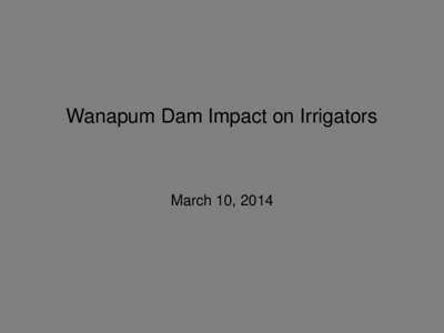 Wanapum Dam Impact on Irrigators  March 10, 2014 Briefing Purpose • Background and Update on Wanapum Dam