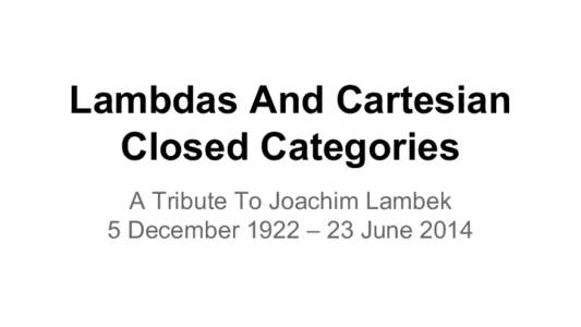 Lambdas And Cartesian Closed Categories A Tribute To Joachim Lambek 5 December 1922 – 23 June 2014  I’m Erik and I am