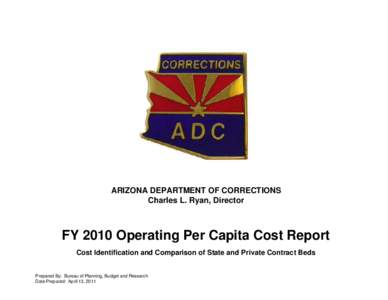 ARIZONA DEPARTMENT OF CORRECTIONS Charles L. Ryan, Director FY 2010 Operating Per Capita Cost Report Cost Identification and Comparison of State and Private Contract Beds