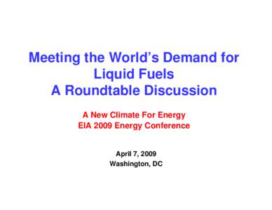 Meeting the World’s Demand for Liquid Fuels A Roundtable Discussion A New Climate For Energy EIA 2009 Energy Conference