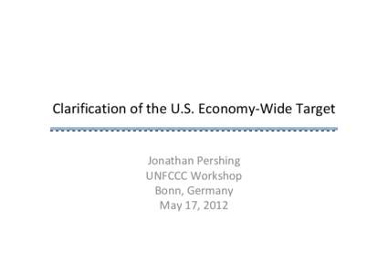 Clarification of the U.S. Economy‐Wide Target Jonathan Pershing UNFCCC Workshop Bonn, Germany May 17, 2012