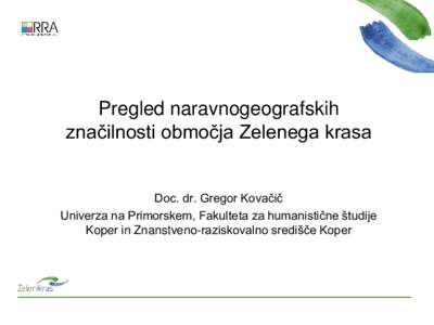 Pregled naravnogeografskih značilnosti območja Zelenega krasa Doc. dr. Gregor Kovačič Univerza na Primorskem, Fakulteta za humanistične študije Koper in Znanstveno-raziskovalno središče Koper