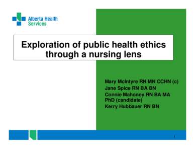 Exploration of public health ethics through a nursing lens Mary McIntyre RN MN CCHN (c) Jane Spice RN BA BN Connie Mahoney RN BA MA PhD (candidate)