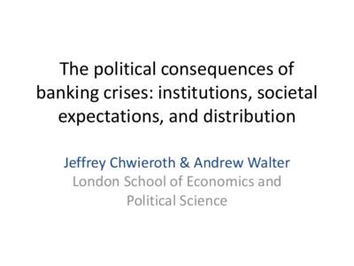 The political consequences of banking crises: institutions, societal expectations, and distribution Jeffrey Chwieroth & Andrew Walter London School of Economics and Political Science