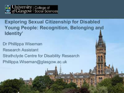 Exploring Sexual Citizenship for Disabled Young People: Recognition, Belonging and Identity’ Dr Phillippa Wiseman Research Assistant Strathclyde Centre for Disability Research