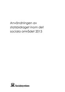 Användningen av statsbidraget inom det sociala området 2013 Du får gärna citera Socialstyrelsens texter om du uppger källan, exempelvis i utbildningsmaterial till självkostnadspris, men du får inte använda texte