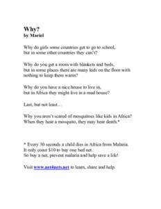 Why? by Mariel Why do girls some countries get to go to school, but in some other countries they can’t? Why do you get a room with blankets and beds, but in some places there are many kids on the floor with