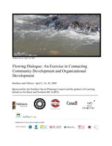 Bulkley River: April 30, 2009  Flowing Dialogue: An Exercise in Connecting Community Development and Organizational Development Smithers and Telkwa: April 2, 16, 30, 2009