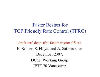 Faster Restart for TCP Friendly Rate Control (TFRC) draft-ietf-dccp-tfrc-faster-restart-05.txt E. Kohler, S. Floyd, and A. Sathiaseelan December 2007, DCCP Working Group