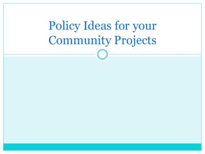 Policy Ideas for your Community Projects What is Policy?  Laws, regulations, rules, protocols, and procedures