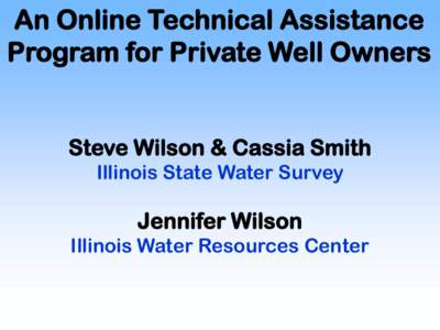 An Online Technical Assistance Program for Private Well Owners Steve Wilson & Cassia Smith Illinois State Water Survey