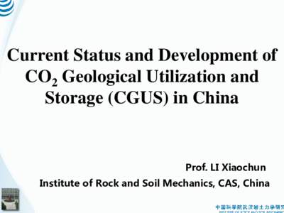 Current Status and Development of CO2 Geological Utilization and Storage (CGUS) in China Prof. LI Xiaochun Institute of Rock and Soil Mechanics, CAS, China