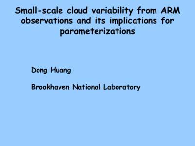 Small-scale cloud variability from ARM observations and its implications for parameterizations Dong Huang Brookhaven National Laboratory