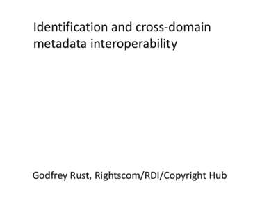 Identification and cross-domain metadata interoperability Godfrey Rust, Rightscom/RDI/Copyright Hub  New initiatives on interoperability