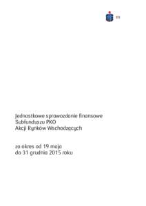 Jednostkowe sprawozdanie finansowe Subfunduszu PKO Akcji Rynków Wschodzących za okres od 19 maja do 31 grudnia 2015 roku