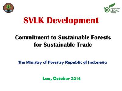 SVLK Development Commitment to Sustainable Forests for Sustainable Trade The Ministry of Forestry Republic of Indonesia  Lao, October 2014