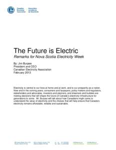 The Future is Electric Remarks for Nova Scotia Electricity Week By: Jim Burpee President and CEO Canadian Electricity Association February 2013