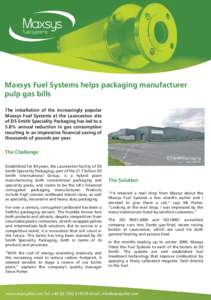 Maxsys Fuel Systems helps packaging manufacturer pulp gas bills The installation of the increasingly popular Maxsys Fuel Systems at the Launceston site of DS Smith Speciality Packaging has led to a 5.8% annual reduction 