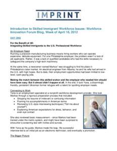 Introduction to Skilled Immigrant Workforce Issues: Workforce Innovation Forum Blog, Week of April 16, 2012 DAY ONE For the Benefit of All: Integrating Skilled Immigrants to the U.S. Professional Workforce An Employer Ne